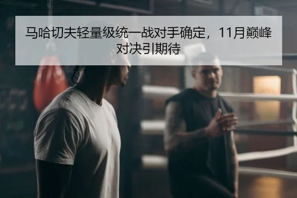 马哈切夫轻量级统一战对手确定，11月巅峰对决引期待